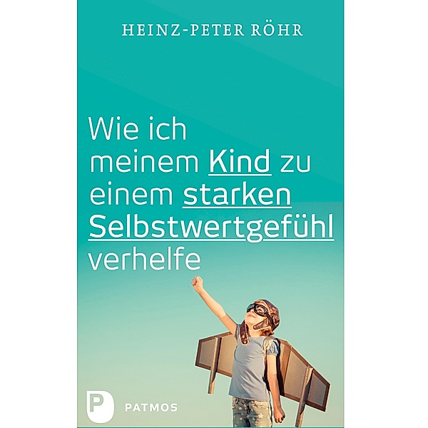Wie ich meinem Kind zu einem starken Selbstwertgefühl verhelfe, Heinz-Peter Röhr
