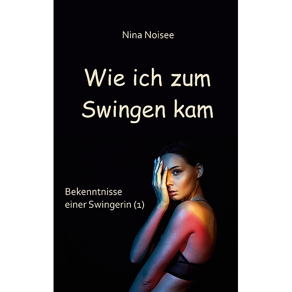 Wie ich zum Swingen kam / Bekenntnisse einer Swingerin Bd.1, Nina Noisee