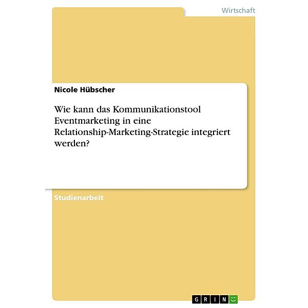 Wie kann das Kommunikationstool Eventmarketing in eine Relationship-Marketing-Strategie integriert werden?, Nicole Hübscher