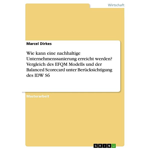 Wie kann eine nachhaltige Unternehmenssanierung erreicht werden? Vergleich des EFQM Modells und der Balanced Scorecard unter Berücksichtigung des IDW S6, Marcel Dirkes