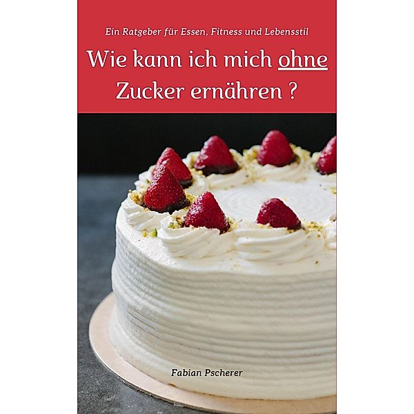 Wie kann ich mich ohne Zucker ernähren?, Fabian Pscherer