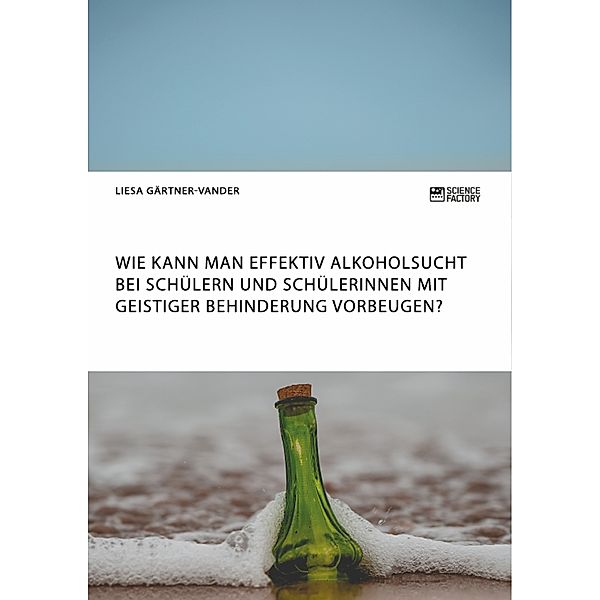 Wie kann man effektiv Alkoholsucht bei Schülern und Schülerinnen mit geistiger Behinderung vorbeugen?, Liesa Gärtner-Vander