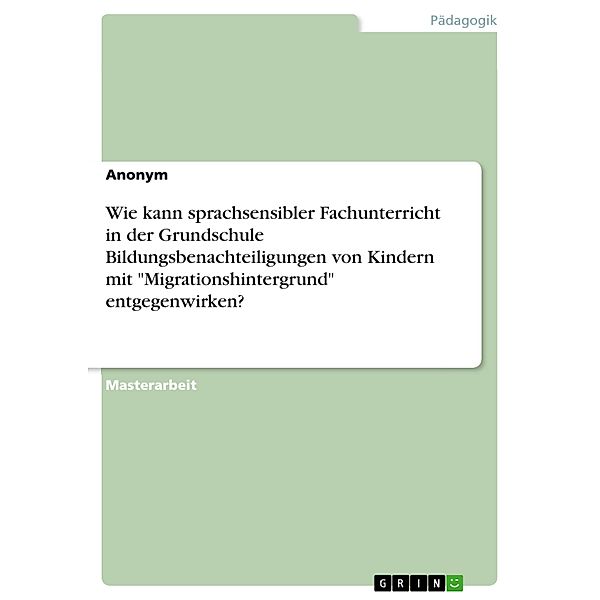 Wie kann sprachsensibler Fachunterricht in der Grundschule Bildungsbenachteiligungen von Kindern mit Migrationshintergrund entgegenwirken?