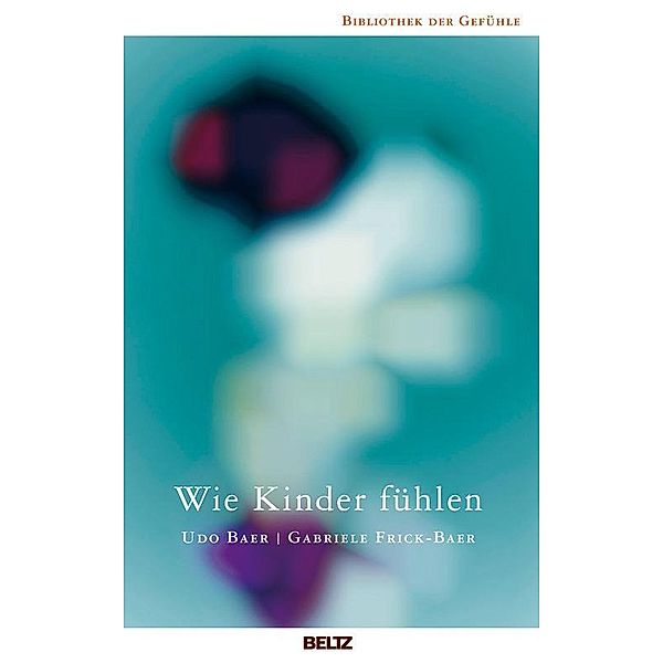 Wie Kinder fühlen / Bibliothek der Gefühle, Udo Baer, Gabriele Frick-Baer