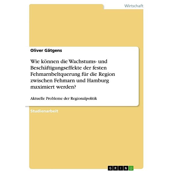 Wie können die Wachstums- und Beschäftigungseffekte der festen Fehmarnbeltquerung für die Region zwischen Fehmarn und Hamburg maximiert werden?, Oliver Gätgens