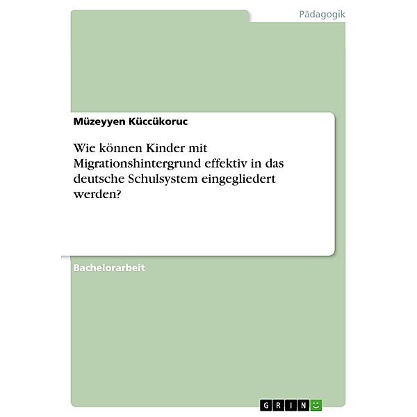 Wie können Kinder mit Migrationshintergrund effektiv in das deutsche Schulsystem eingegliedert werden?, Müzeyyen Küccükoruc