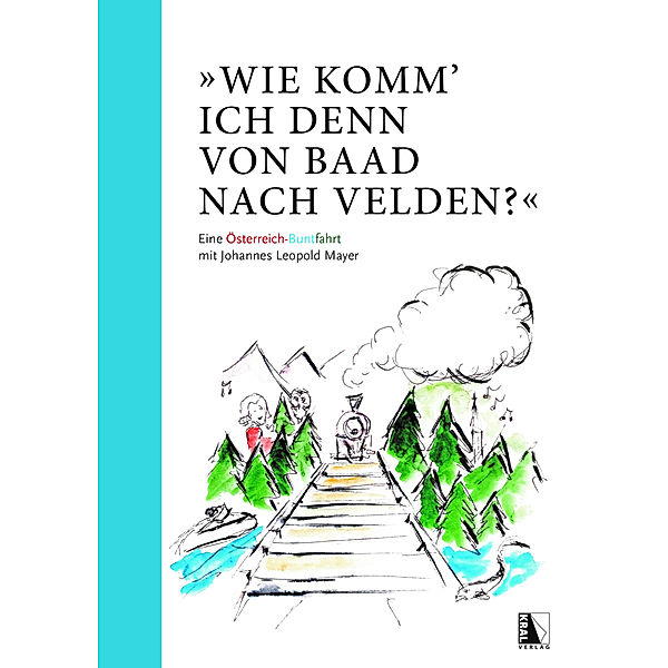 Wie komm' ich denn von Baad nach Velden? Eine Österreich-Buntfahrt mit Johannes Leopold Mayer, Johannes Leopold Mayer