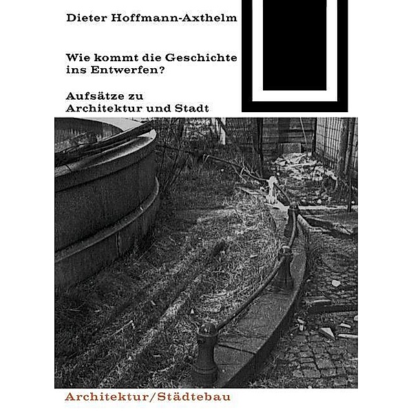 Wie kommt die Geschichte ins Entwerfen? / Bauwelt Fundamente Bd.78, Dieter Hoffmann-Axthelm