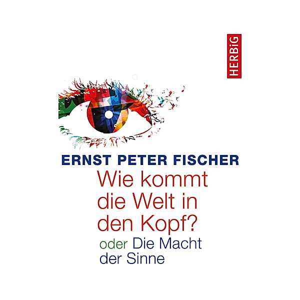 Wie kommt die Welt in den Kopf?, Ernst Peter Fischer