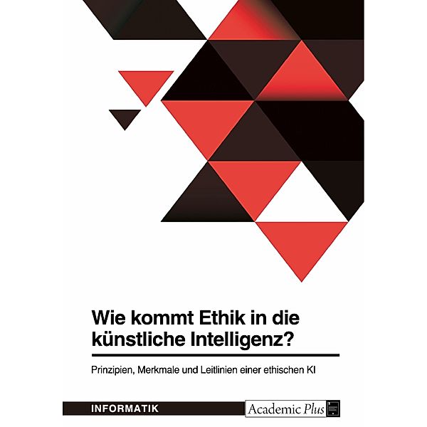 Wie kommt Ethik in die künstliche Intelligenz? Prinzipien, Merkmale und Leitlinien einer ethischen KI