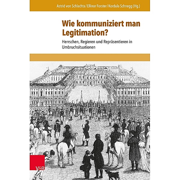 Wie kommuniziert man Legitimation? / Schriften zur politischen Kommunikation, Astrid von Schlachta, Ellinor Forster, Kordula Schnegg