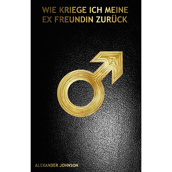 Wie kriege ich meine Ex Freundin zurück, Alexander Johnson