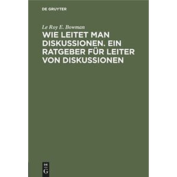 Wie leitet man Diskussionen. Ein Ratgeber für Leiter von Diskussionen, Le Roy E. Bowman