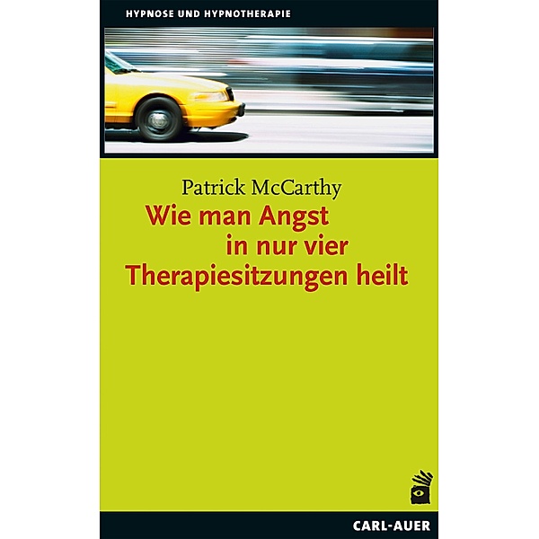 Wie man Angst in nur vier Therapiesitzungen heilt / Hypnose und Hypnotherapie, Patrick McCarthy