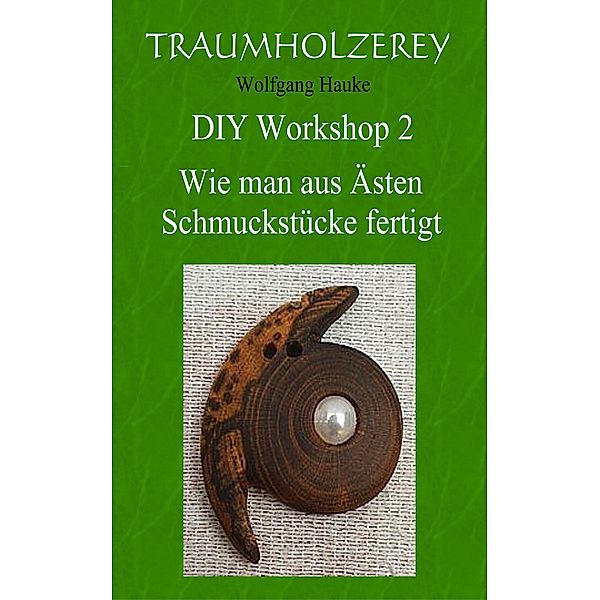 Wie man aus Ästen Schmuckstücke fertigt / Traumholzerey DIY Grundlagen Workshop Bd.2, Wolfgang Hauke