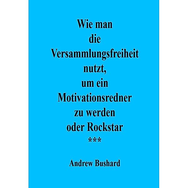 Wie man die Versammlungsfreiheit nutzt, um ein Motivationsredner zu werden oder Rockstar, Andrew Bushard