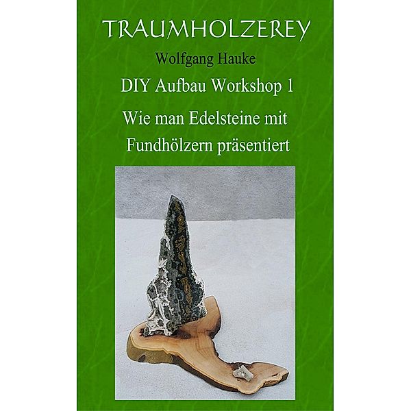 Wie man Edelsteine mit Fundhölzern präsentiert / Traumholzerey DIY Aufbau Workshop Bd.1, Wolfgang Hauke