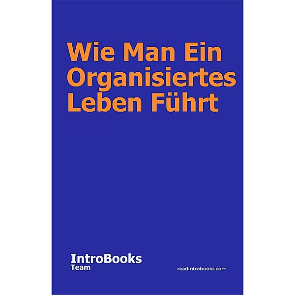 Wie Man Ein Organisiertes Leben Führt, IntroBooks Team