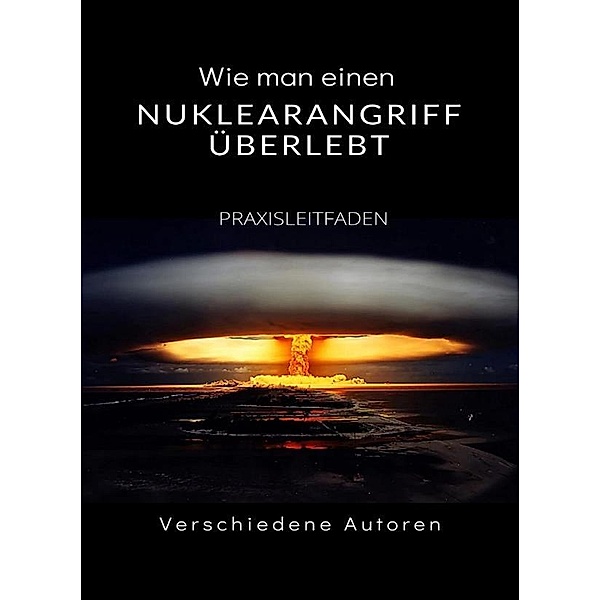 Wie man einen Nuklearangriff überlebt - PRAXISLEITFADEN (übersetzt), Verschiedene Autoren
