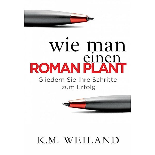 Wie man einen Roman plant: Gliedern Sie Ihre Schritte zum Erfolg, K. M. Weiland