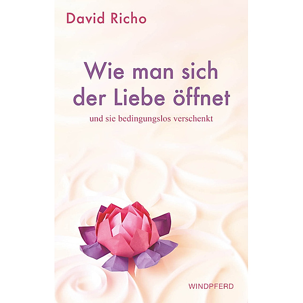 Wie man sich der Liebe öffnet und sie bedingungslos verschenkt, David Richo