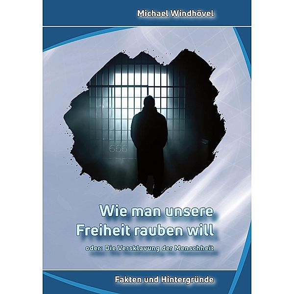 Wie man unsere Freiheit rauben will, oder: Die Versklavung der Menschheit, Michael Windhövel