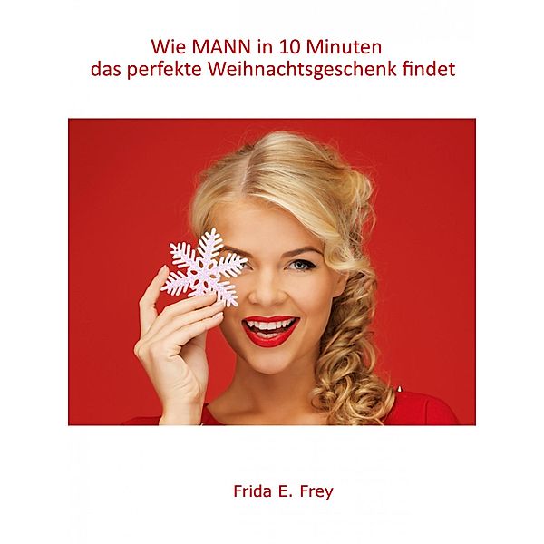 Wie MANN in 10 Minuten das perfekte Weihnachtsgeschenk findet, Frida E. Frey
