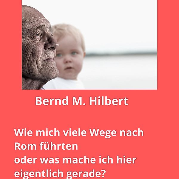 Wie mich viele Wege nach Rom führten, Bernd Hilbert