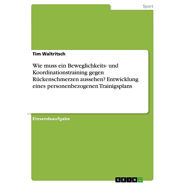 Wie muss ein Beweglichkeits- und Koordinationstraining gegen Rückenschmerzen aussehen? Entwicklung eines personenbezogenen Trainigsplans, Tim Waltritsch