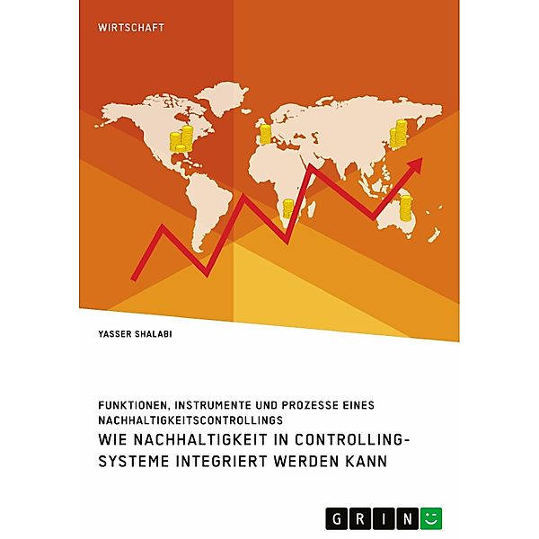 Wie Nachhaltigkeit in Controlling-Systeme integriert werden kann. Funktionen, Instrumente und Prozesse eines Nachhaltigkeitscontrollings, Yasser Shalabi