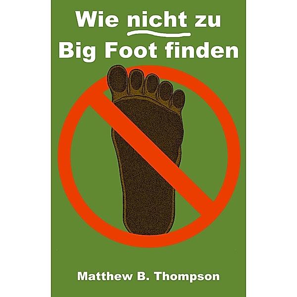 Wie nicht zu Big Foot finden / Matthew B. Thompson, Matthew B. Thompson