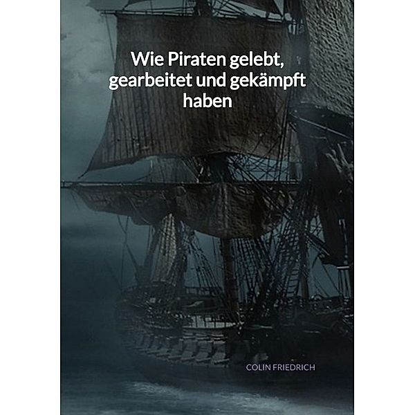 Wie Piraten gelebt, gearbeitet und gekämpft haben, Colin Friedrich