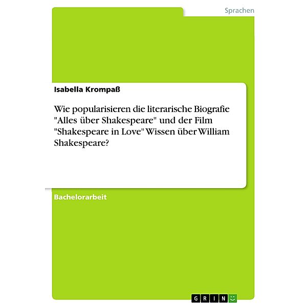 Wie popularisieren die literarische Biografie Alles über Shakespeare und der Film Shakespeare in Love Wissen über William Shakespeare?, Isabella Krompaß