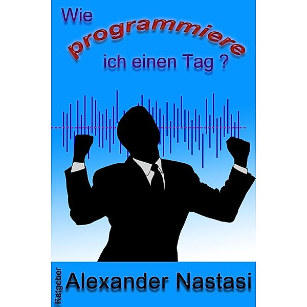 Wie programmiere ich einen Tag?, Alexander Nastasi