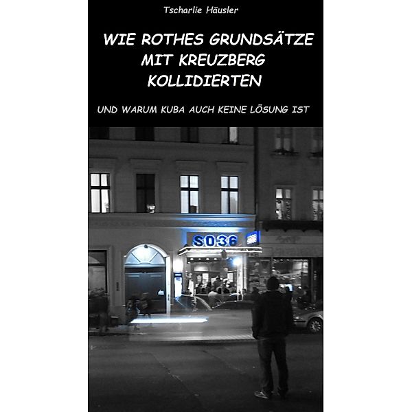 Wie Rothes Grundsätze mit Kreuzberg kollidierten und warum Kuba auch keine Lösung ist, Tscharlie Häusler