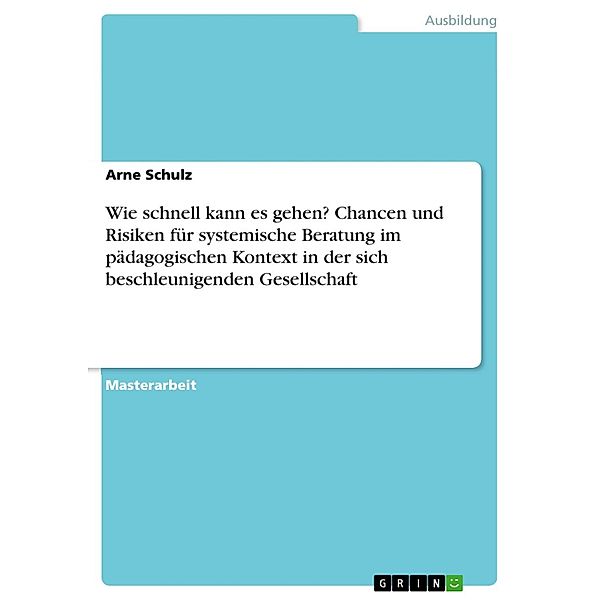 Wie schnell kann es gehen? Chancen und Risiken für systemische Beratung im pädagogischen Kontext in der sich beschleunigenden Gesellschaft, Arne Schulz