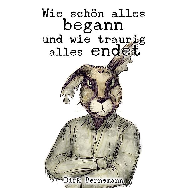 Wie schön alles begann und wie traurig alles endet, Dirk Bernemann