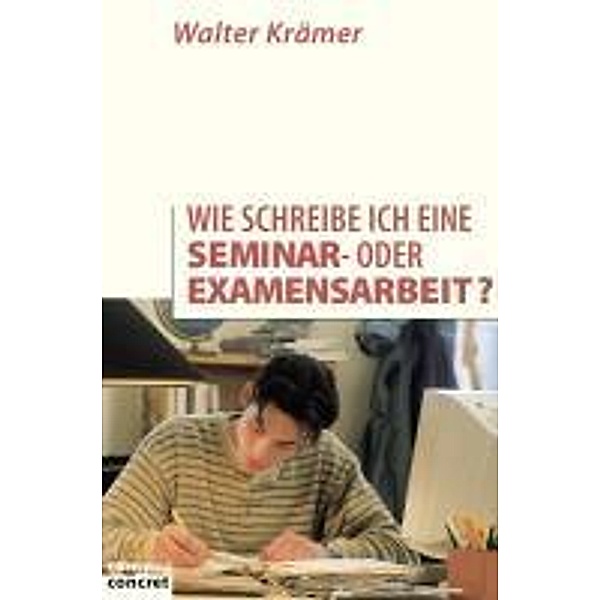 Wie schreibe ich eine Seminar- oder Examensarbeit? / Campus concret, Walter Krämer