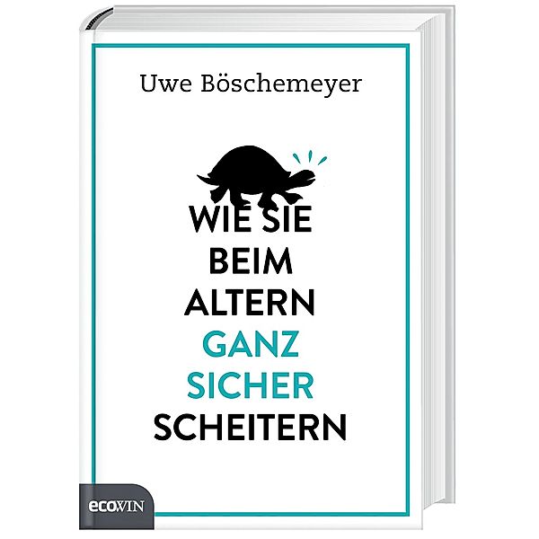 Wie Sie beim Altern ganz sicher scheitern, Uwe Böschemeyer