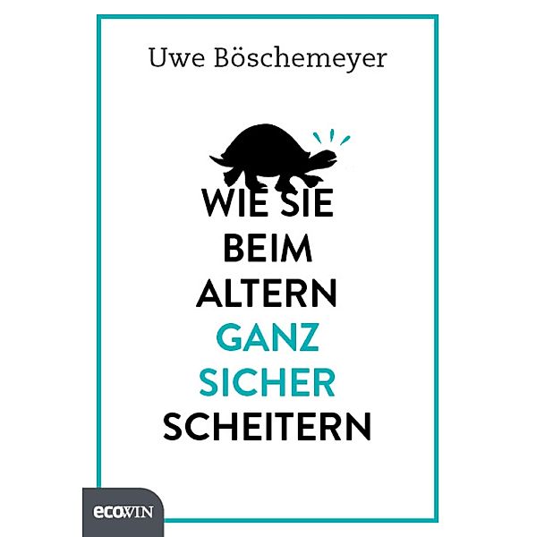 Wie Sie beim Altern ganz sicher scheitern, Uwe Böschemeyer