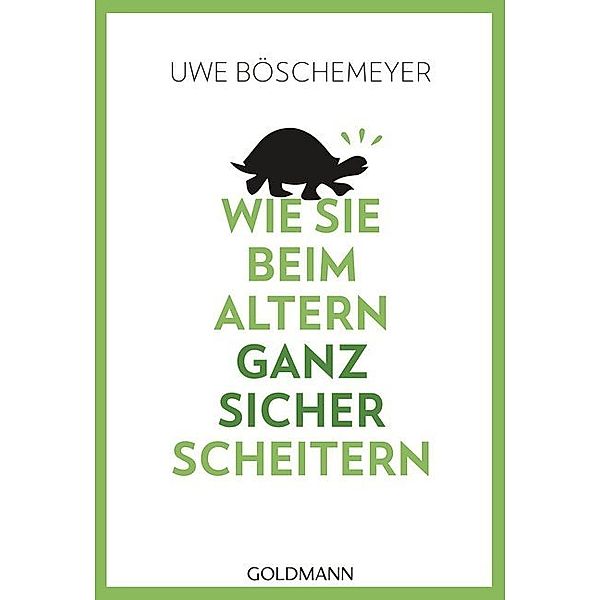 Wie Sie beim Altern ganz sicher scheitern, Uwe Böschemeyer