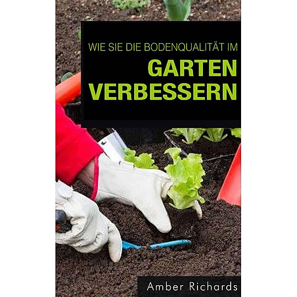 Wie Sie die Bodenqualität im Garten verbessern, Amber Richards