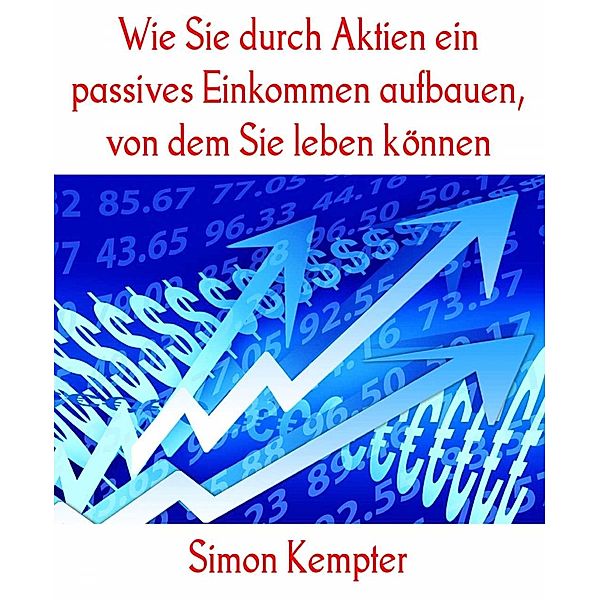 Wie Sie durch Aktien ein passives Einkommen aufbauen, von dem Sie leben können, Simon Kempter