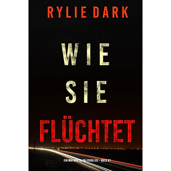 Wie sie flüchtet (Ein Mia-North-FBI-Thriller - Buch Eins) / Ein Mia-North-FBI-Thriller Bd.1, Rylie Dark