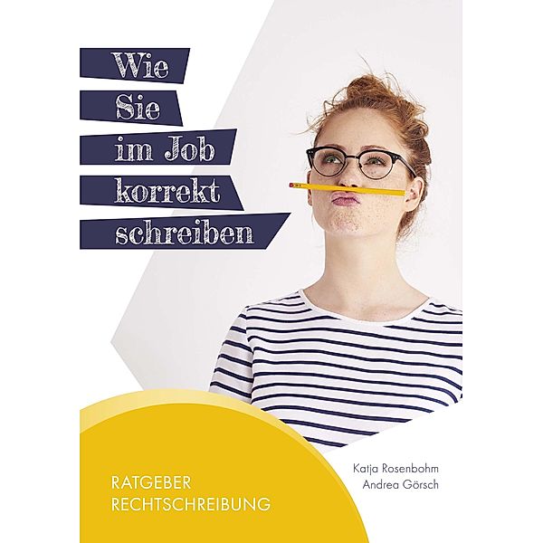 Wie Sie im Job korrekt schreiben / Ratgeber Rechtschreibung Bd.1, Andrea Görsch, Katja Rosenbohm