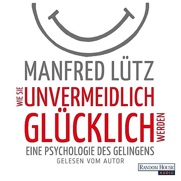 Wie Sie unvermeidlich glücklich werden, Manfred Lütz