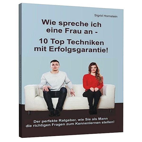 Wie spreche ich eine Frau an - 10 Top Techniken mit Erfolgsgarantie!, Sigrid Hornstein