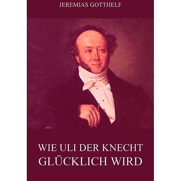 Wie Uli der Knecht glücklich wird, Jeremias Gotthelf