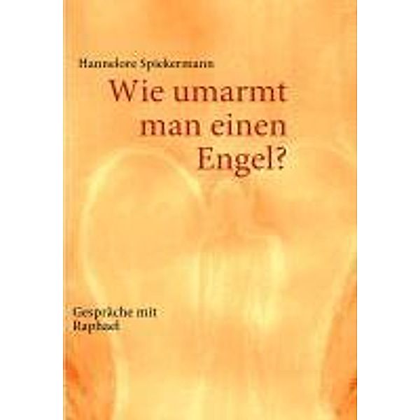 Wie umarmt man einen Engel?, Hannelore Spiekermann