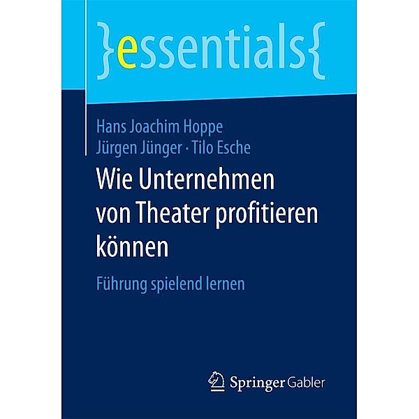 Wie Unternehmen von Theater profitieren können / essentials, Hans Joachim Hoppe, Jürgen Jünger, Tilo Esche